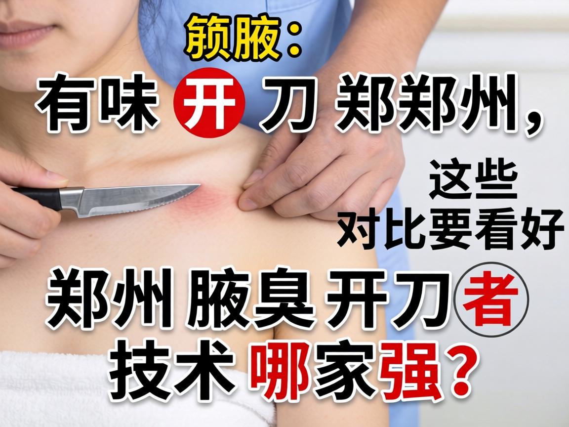 腋下有味开刀郑州，郑州腋臭开刀技术哪家强？这些对比要看好