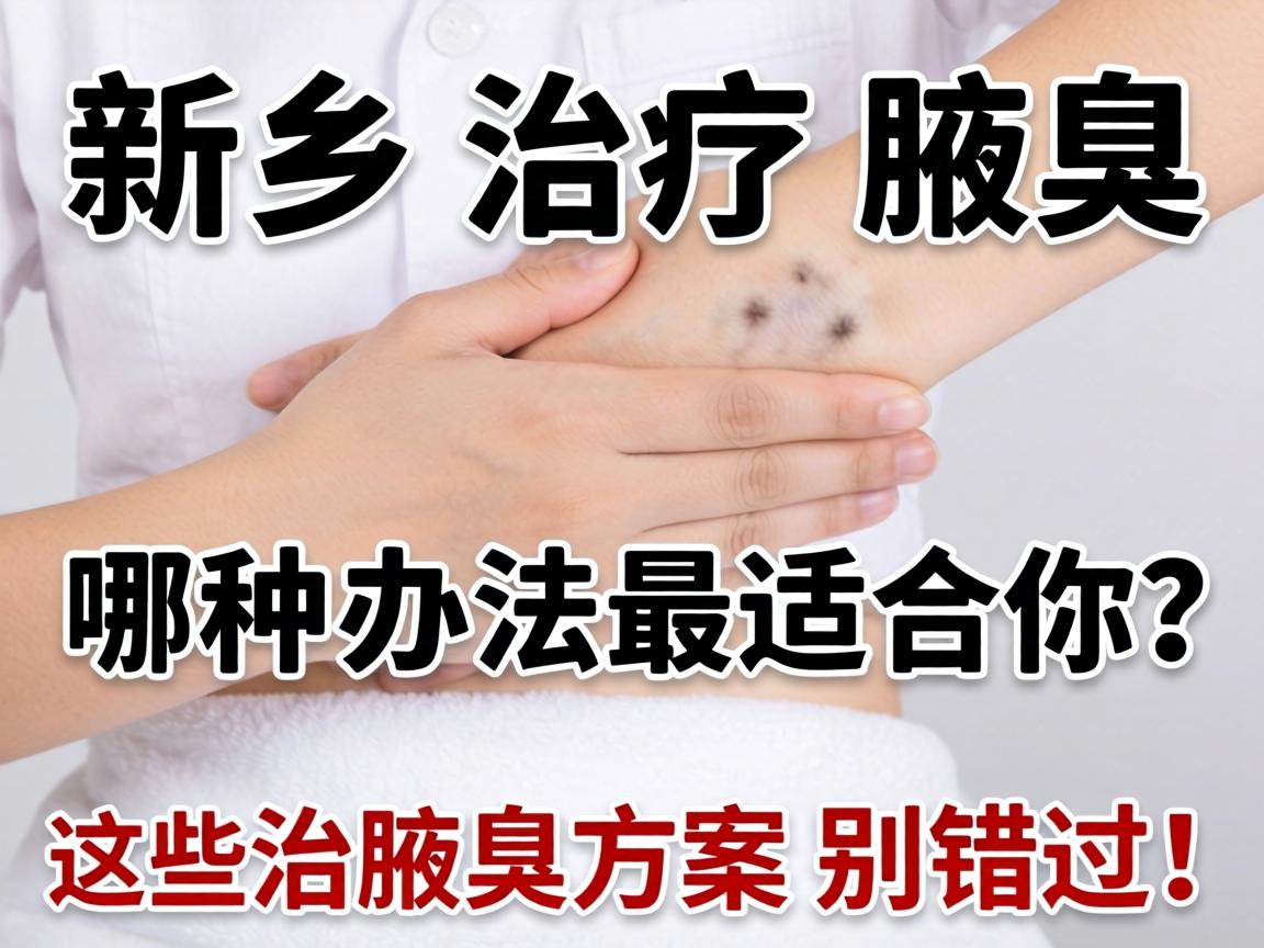 新乡治疗腋臭，哪种办法最适合你？这些治腋臭方案别错过！