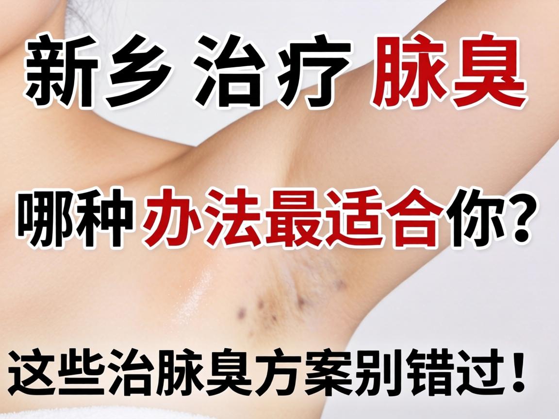 新乡治疗腋臭，哪种办法最适合你？这些治腋臭方案别错过！