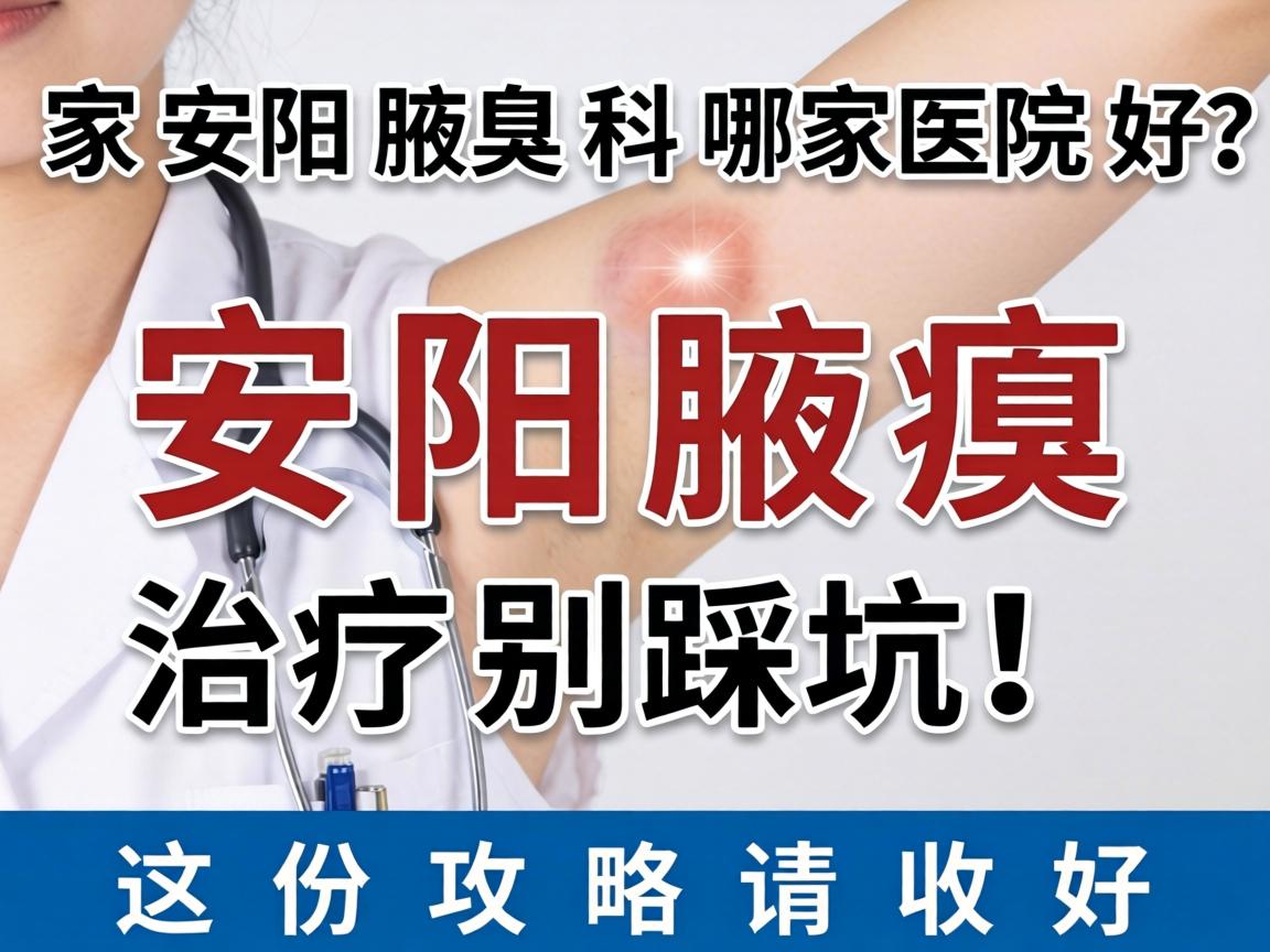 安阳腋臭科哪家医院好？安阳腋臭治疗别踩坑，这份攻略请收好
