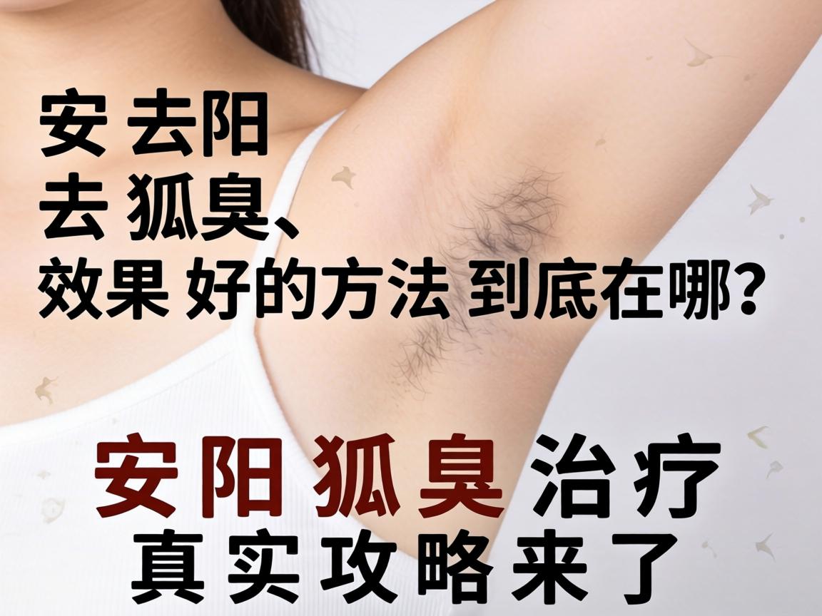 安阳去狐臭，效果好的方法到底在哪？安阳狐臭治疗真实攻略来了