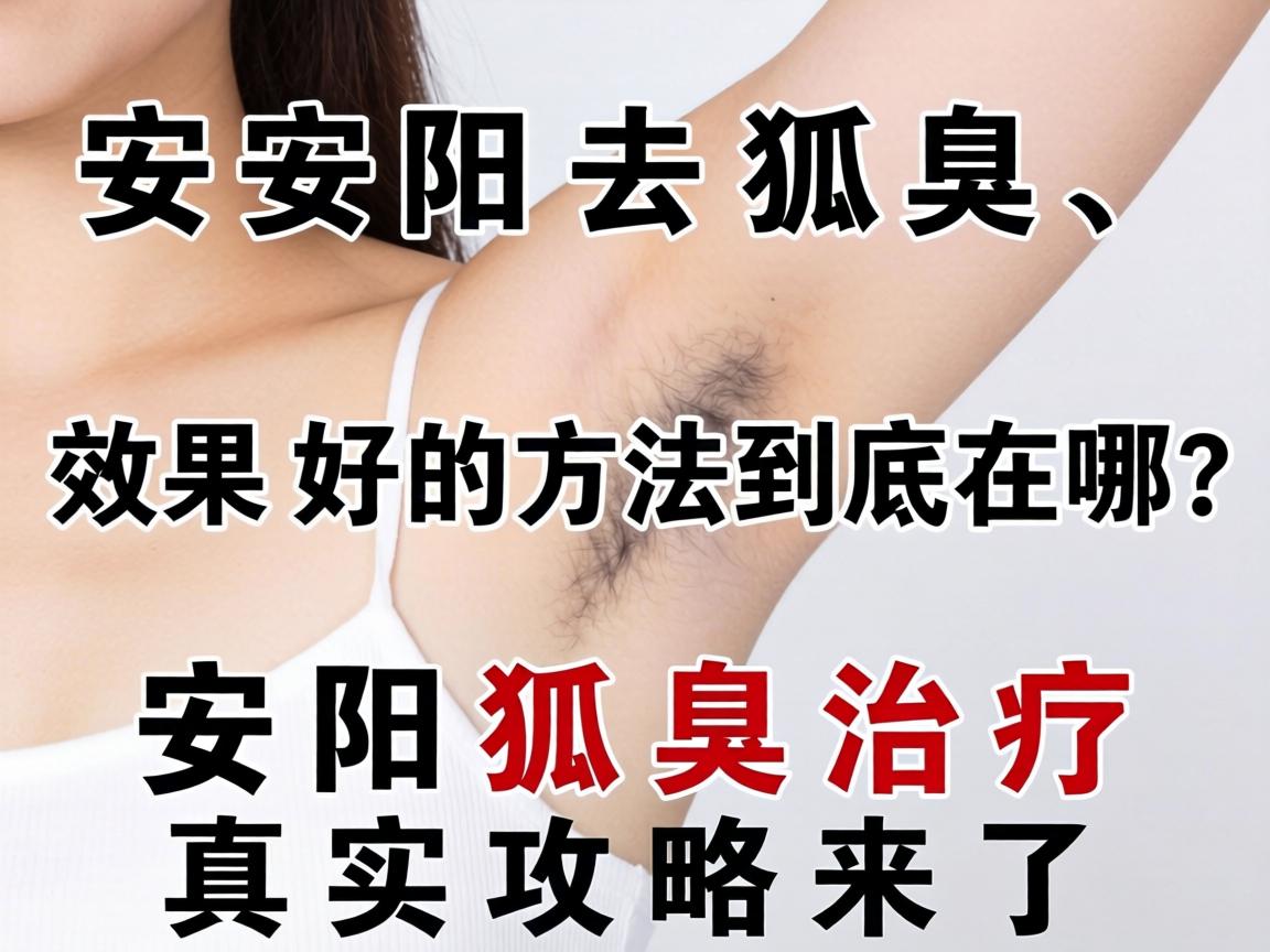 安阳去狐臭，效果好的方法到底在哪？安阳狐臭治疗真实攻略来了