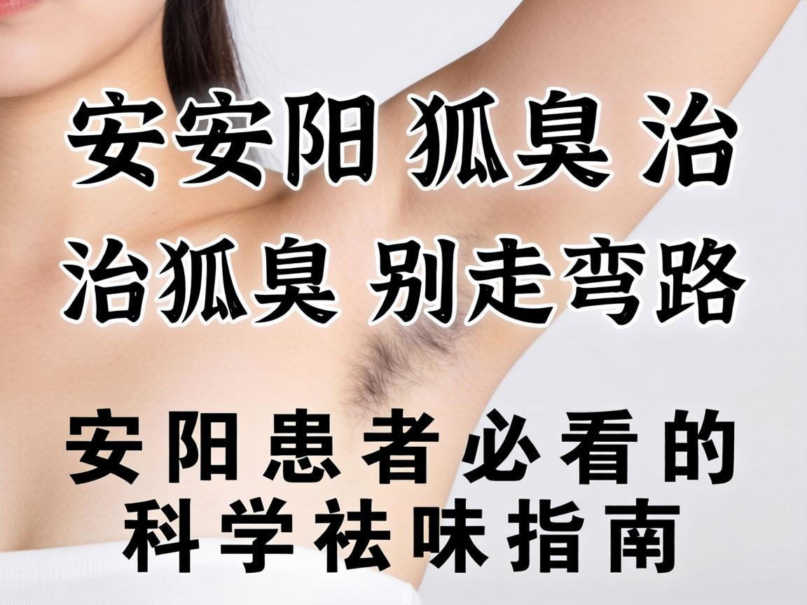 安阳狐臭治，治狐臭别走弯路，安阳患者必看的科学祛味指南