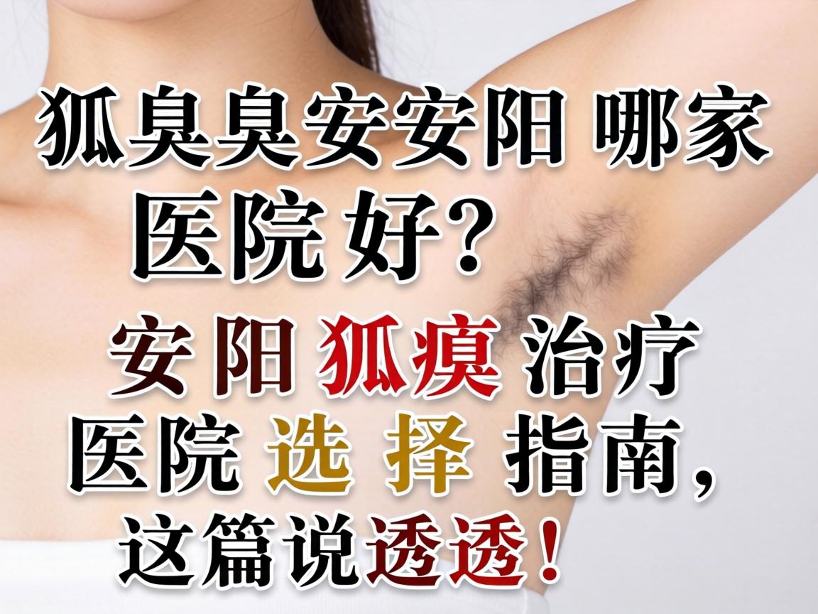 狐臭安阳哪家医院好?安阳狐臭治疗医院选择指南,这篇说透! 狐臭安阳哪家医院好?安阳狐臭治疗医院选择指南,这篇说透!