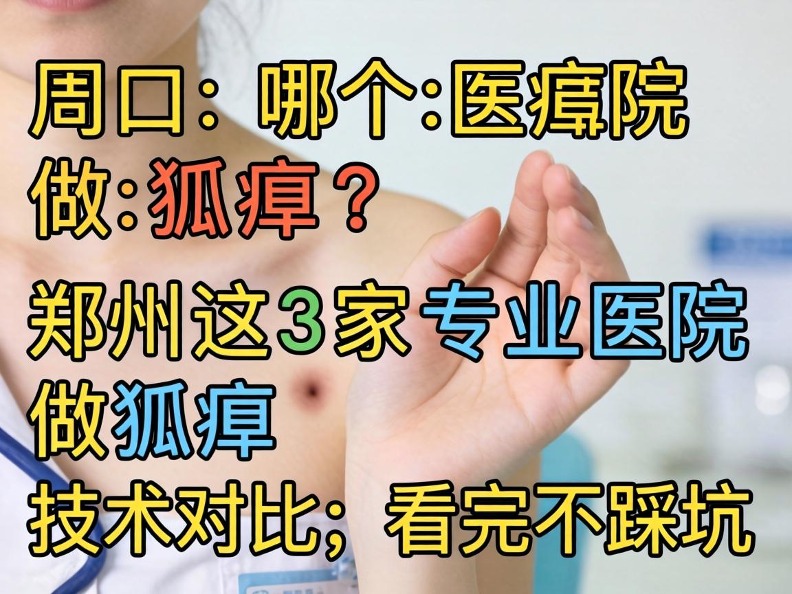 周口哪个医院做狐臭?郑州这3家专业医院做狐臭技术对比,看完不踩坑 周口哪个医院做狐臭?郑州这3家专业医院做狐臭技术对比,看完不踩坑