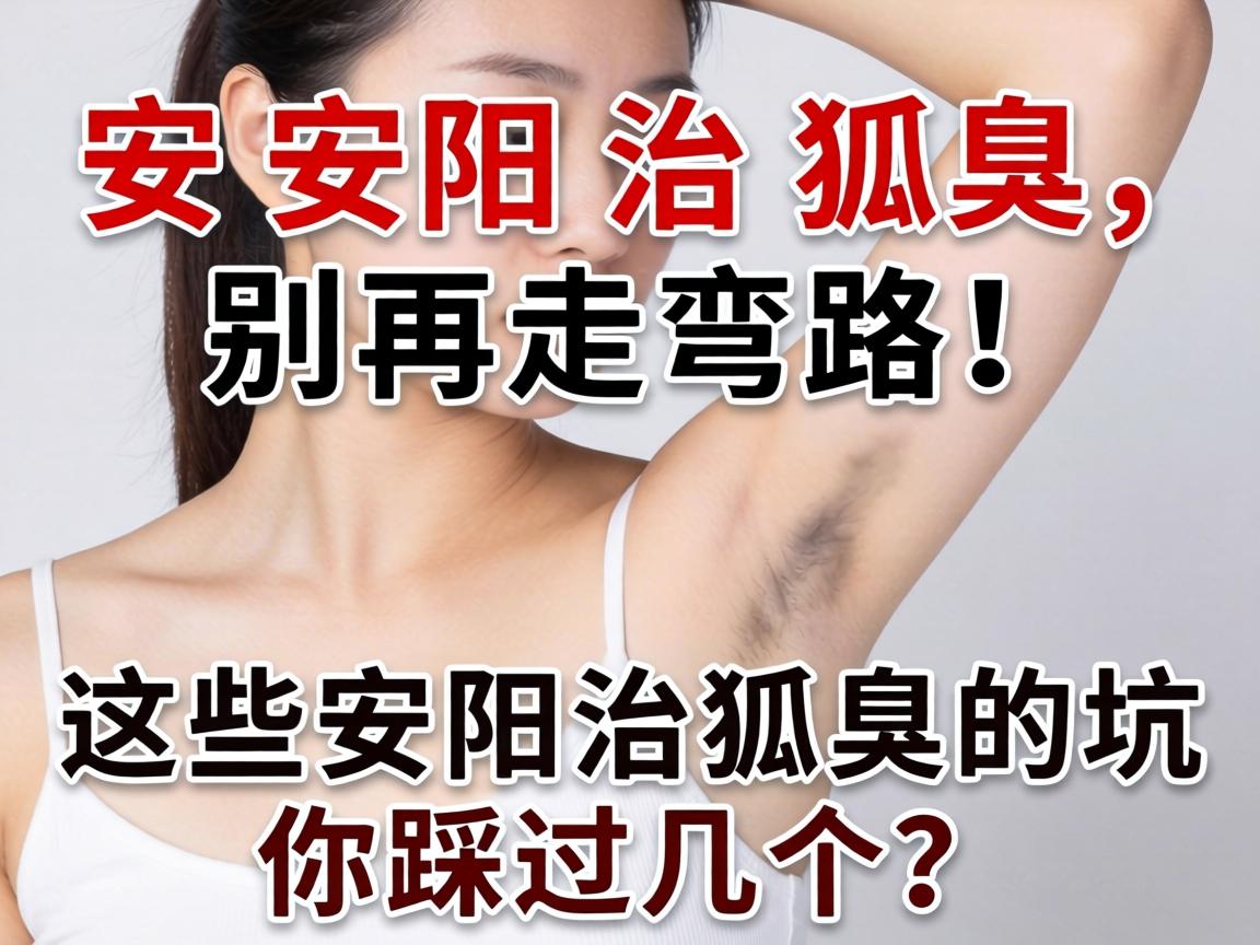 安阳治狐臭,别再走弯路!这些安阳治狐臭的坑你踩过几个? 安阳治狐臭,别再走弯路!这些安阳治狐臭的坑你踩过几个?