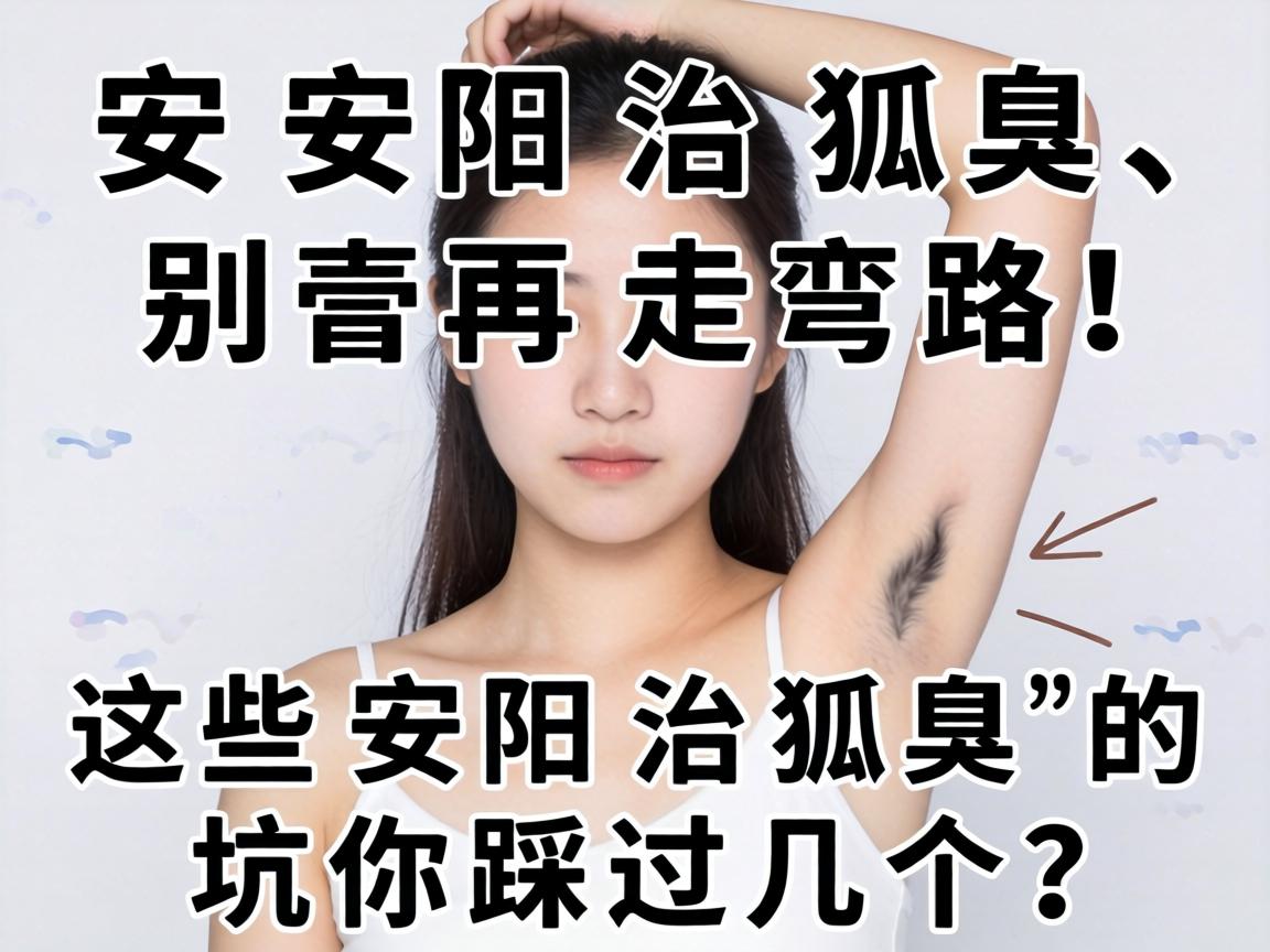 安阳治狐臭,别再走弯路!这些安阳治狐臭的坑你踩过几个? 安阳治狐臭,别再走弯路!这些安阳治狐臭的坑你踩过几个?