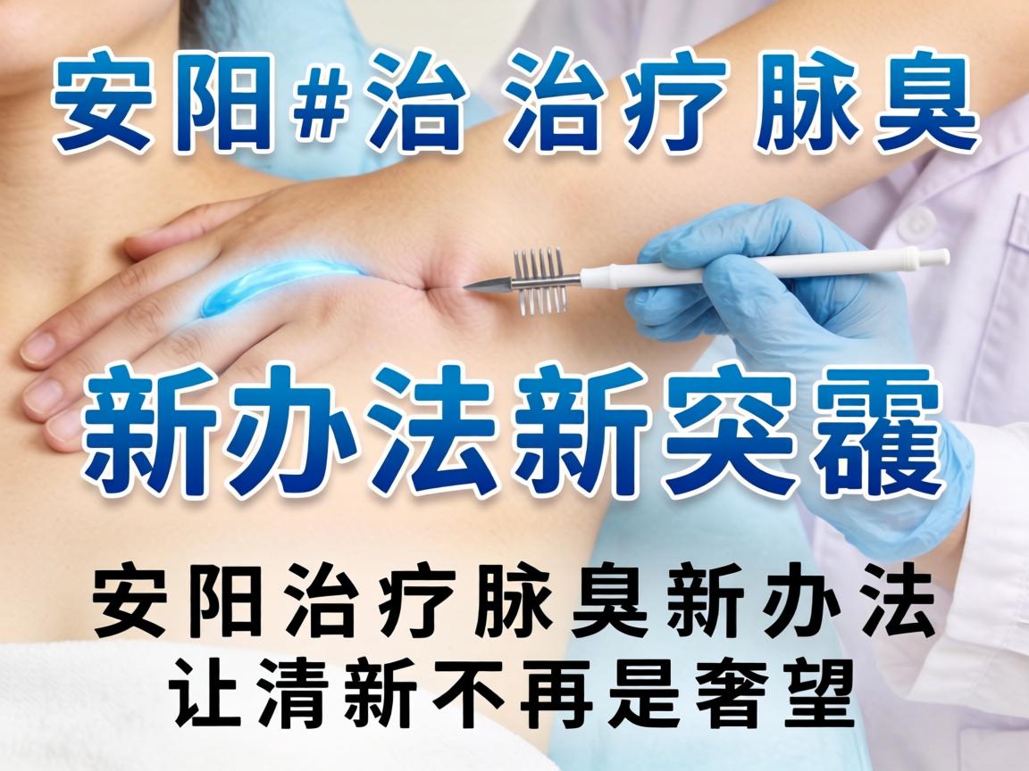 安阳治疗腋臭新办法新突破,安阳治疗腋臭新办法让清新不再是奢望 安阳治疗腋臭新办法新突破,安阳治疗腋臭新办法让清新不再是奢望