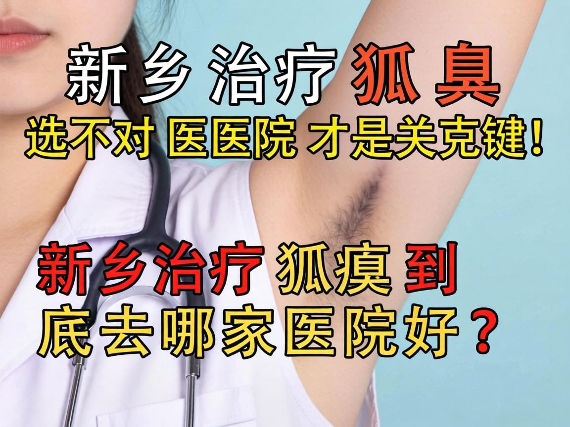 新乡治疗狐臭，选对医院才是关键！新乡治疗狐臭到底去哪家医院好？