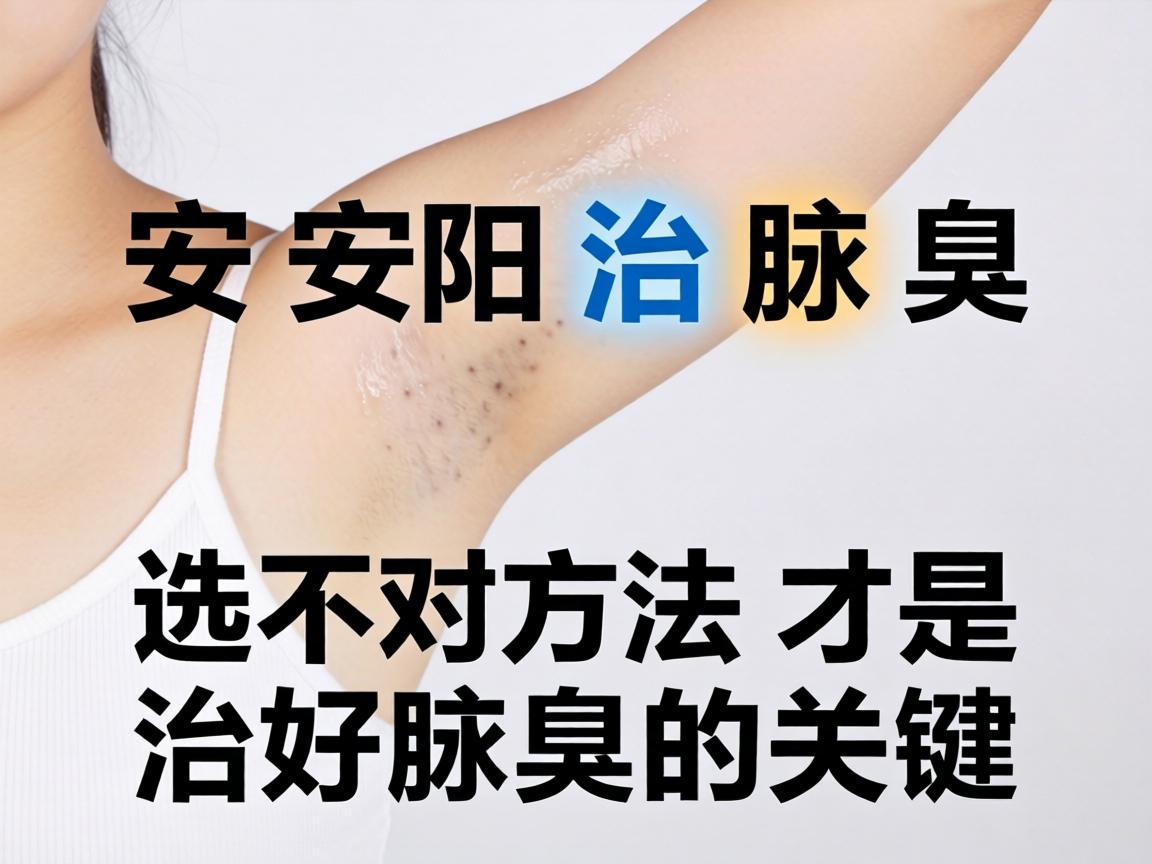 安阳治腋臭,选对方法才是治好腋臭的关键 安阳治腋臭,选对方法才是治好腋臭的关键