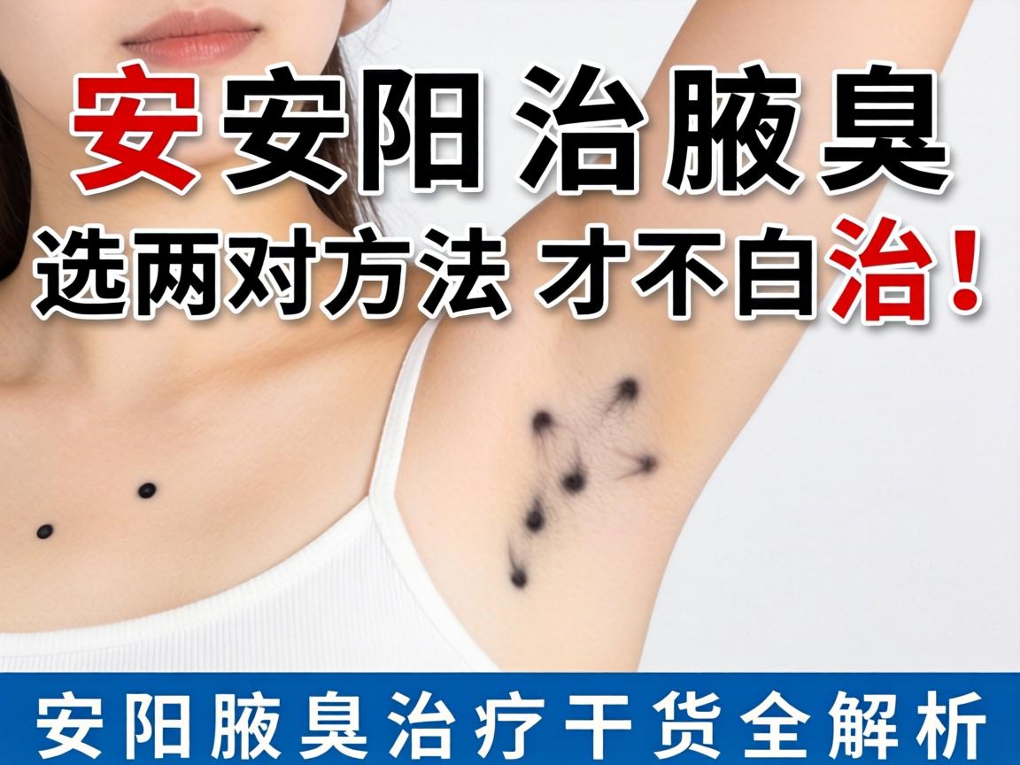 安阳治腋臭,选对方法才不白治!安阳腋臭治疗干货全解析 安阳治腋臭,选对方法才不白治!安阳腋臭治疗干货全解析
