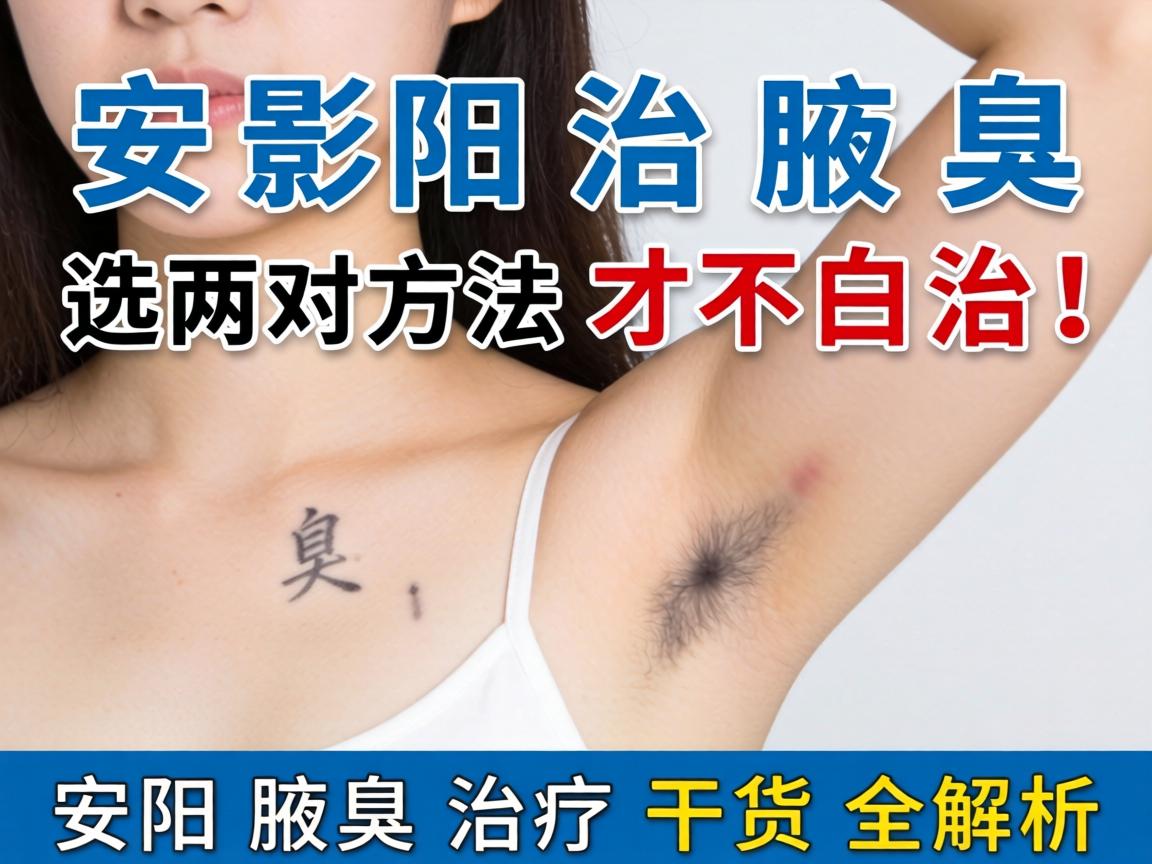 安阳治腋臭,选对方法才不白治!安阳腋臭治疗干货全解析 安阳治腋臭,选对方法才不白治!安阳腋臭治疗干货全解析
