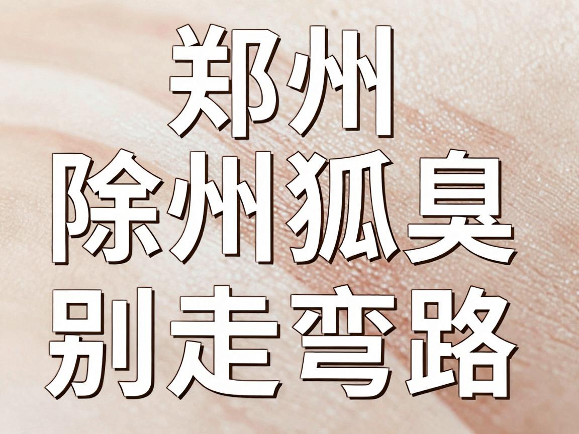 郑州除狐臭别走弯路,郑州除狐臭选对医院是关键 郑州除狐臭别走弯路,郑州除狐臭选对医院是关键