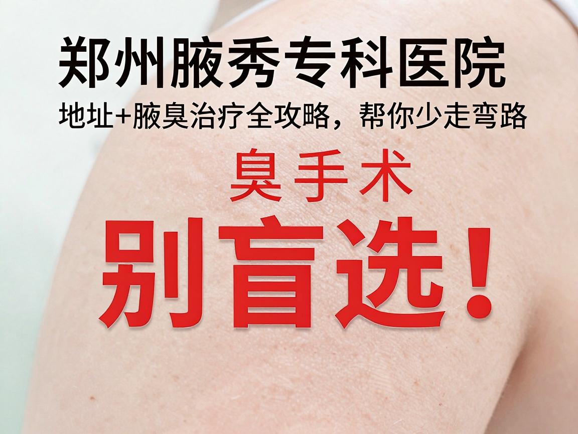 腋臭手术别盲选!郑州腋秀专科医院地址+腋臭治疗全攻略,帮你少走弯路 腋臭手术别盲选!郑州腋秀专科医院地址+腋臭治疗全攻略,帮你少走弯路