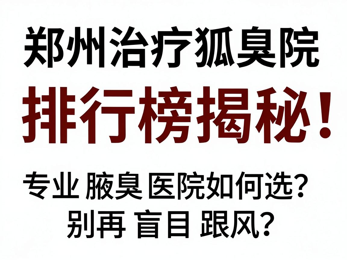 郑州治疗狐臭医院排行榜揭秘,专业腋臭医院如何选?别再盲目跟风 郑州治疗狐臭医院排行榜揭秘,专业腋臭医院如何选?别再盲目跟风