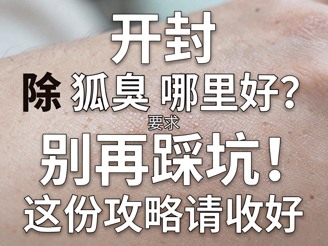 开封除狐臭手术哪里好？除狐臭别再踩坑，这份攻略请收好