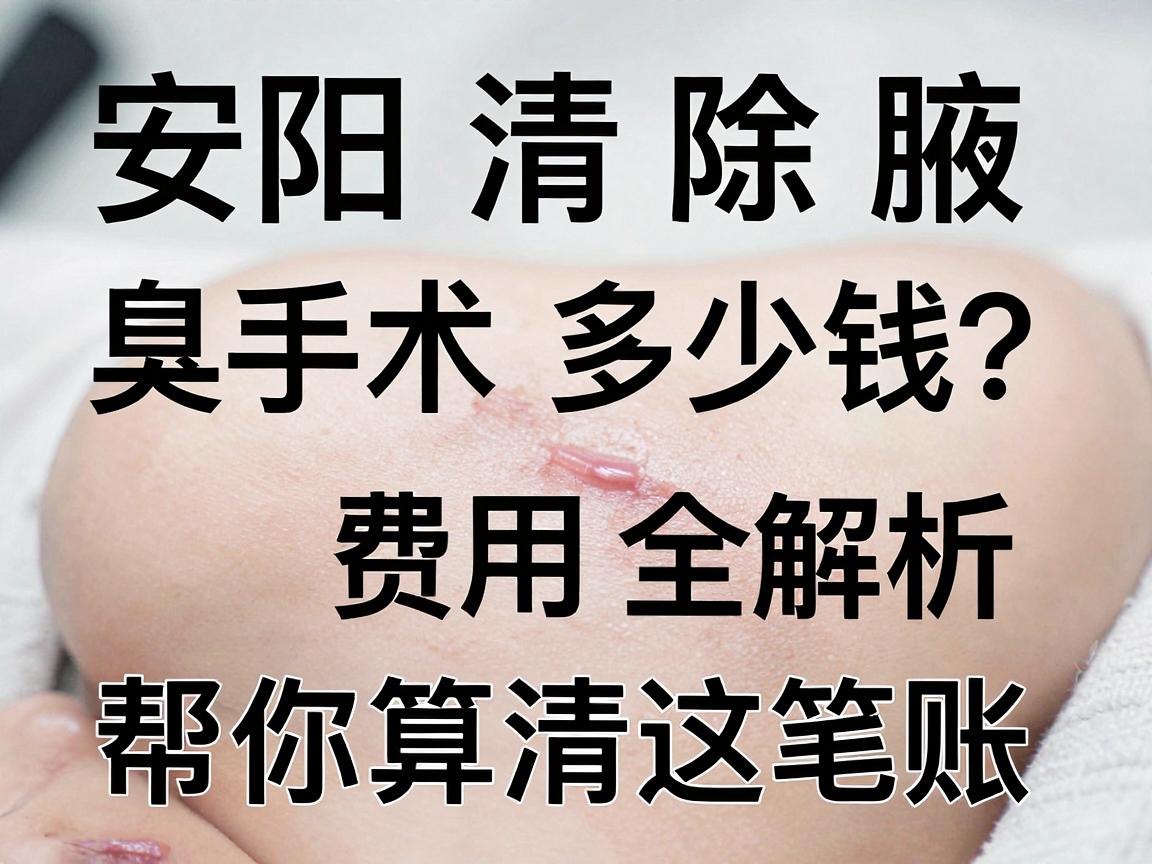 安阳清除腋臭手术多少钱?费用明细全解析,帮你算清这笔账 安阳清除腋臭手术多少钱?费用明细全解析,帮你算清这笔账