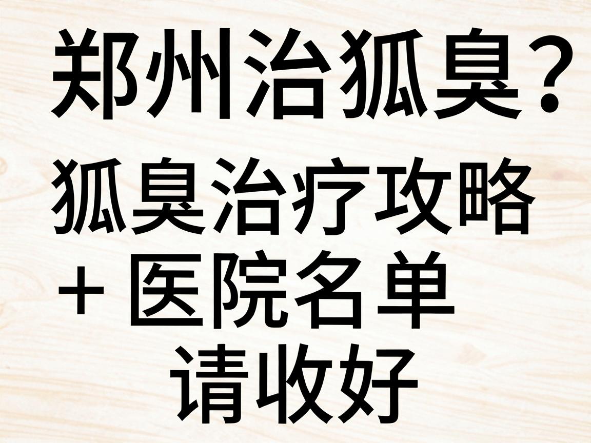 郑州治狐臭医院怎么选?这份狐臭治疗攻略+医院名单请收好 郑州治狐臭医院怎么选?这份狐臭治疗攻略+医院名单请收好