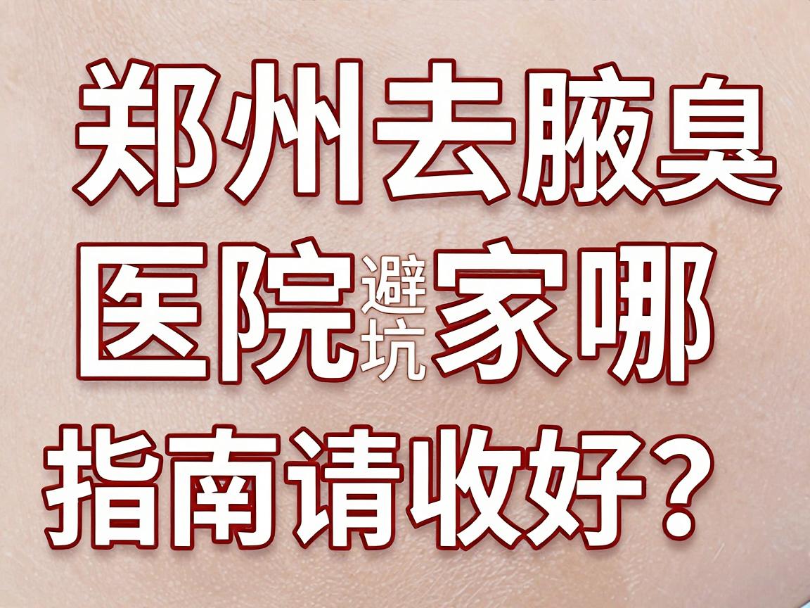 郑州去腋臭医院哪家好?这份郑州腋臭医院避坑指南请收好 郑州去腋臭医院哪家好?这份郑州腋臭医院避坑指南请收好