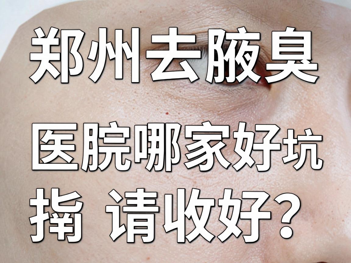 郑州去腋臭医院哪家好?这份郑州腋臭医院避坑指南请收好 郑州去腋臭医院哪家好?这份郑州腋臭医院避坑指南请收好