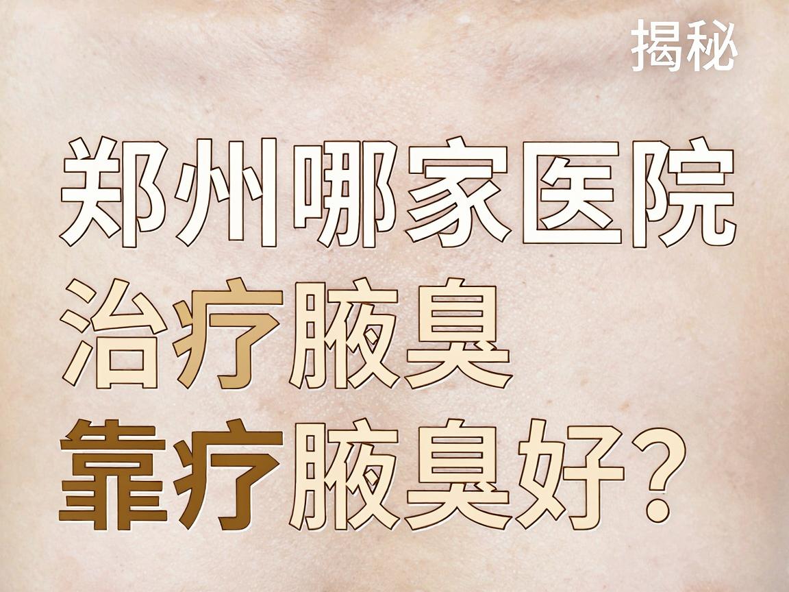 郑州哪家医院治疗腋臭好？揭秘治疗腋臭的靠谱医院选择标准