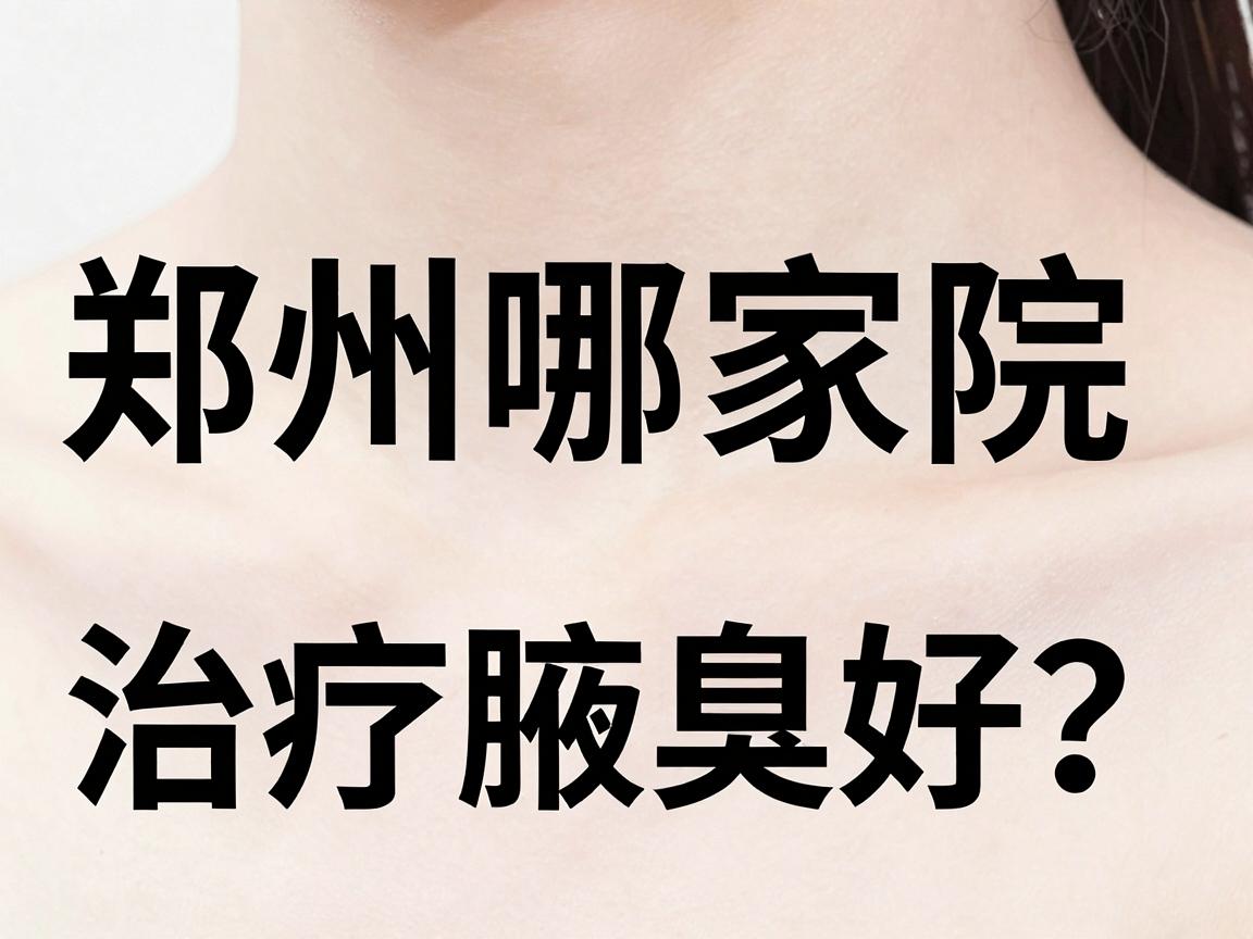 郑州哪家医院治疗腋臭好？揭秘治疗腋臭的靠谱医院选择标准