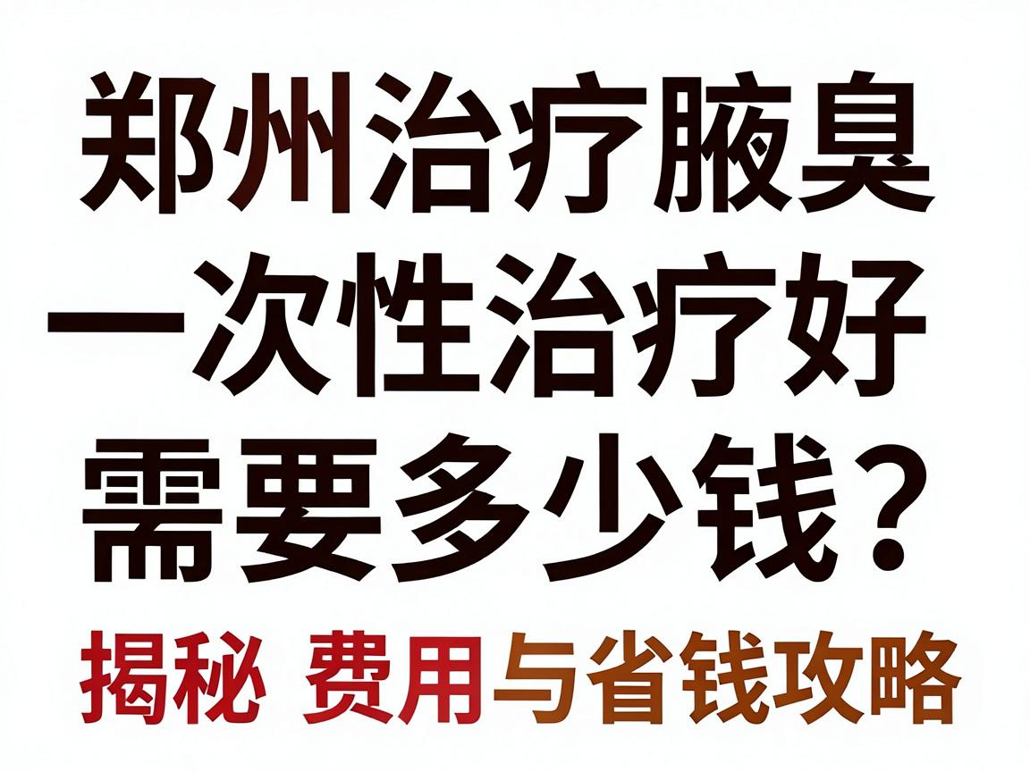 郑州治疗腋臭一次性治疗好需要多少钱?揭秘费用构成与省钱攻略 郑州治疗腋臭一次性治疗好需要多少钱?揭秘费用构成与省钱攻略