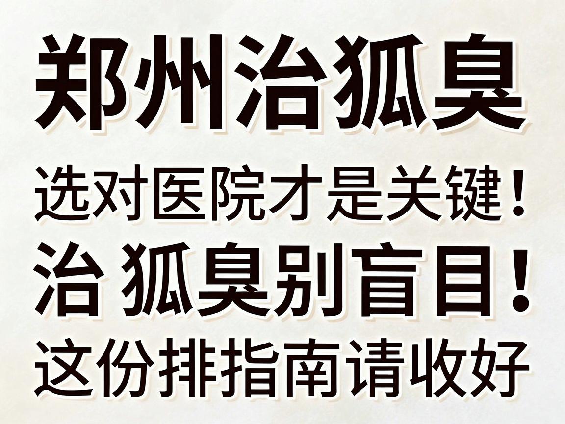 郑州治狐臭，选对医院才是关键！治狐臭别盲目，这份排名指南请收好