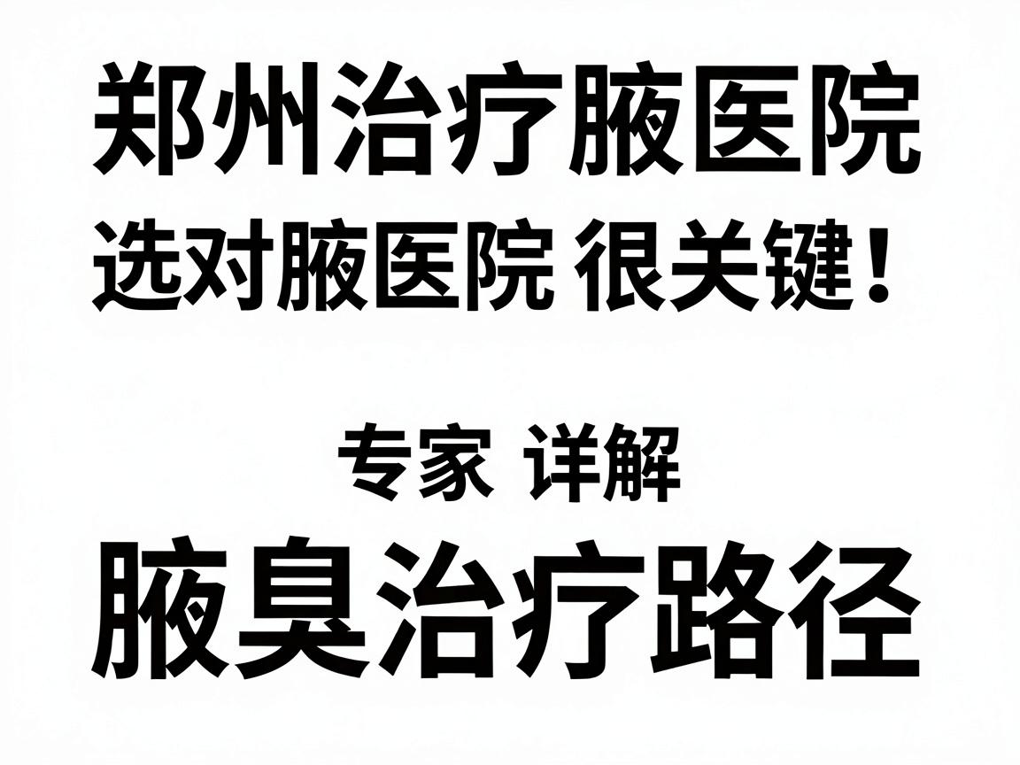 郑州治疗腋臭医院，选对腋臭医院很关键！专家详解腋臭治疗路径