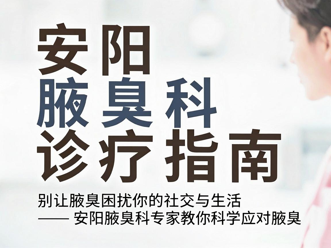 安阳腋臭科诊疗指南，别让腋臭困扰你的社交与生活—安阳腋臭科专家教你科学应对腋臭