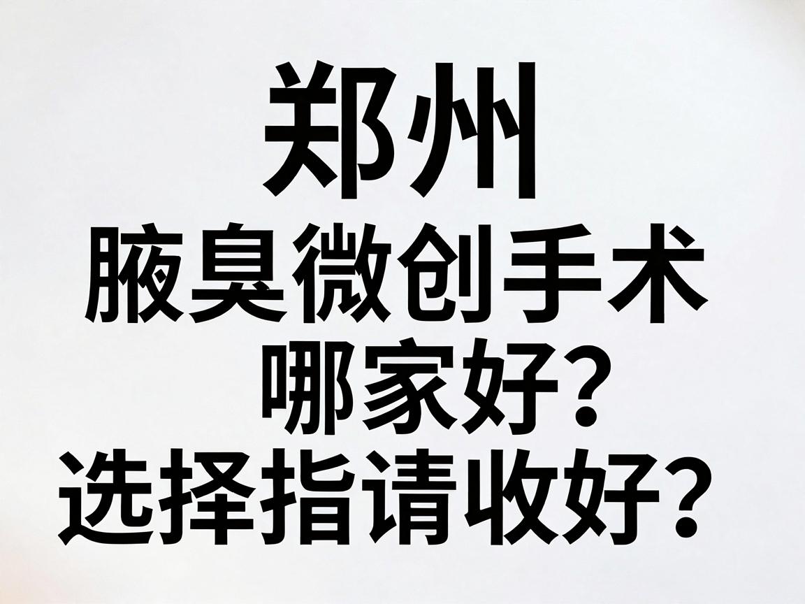 郑州腋臭微创手术哪家好？这份腋臭微创手术选择指南请收好