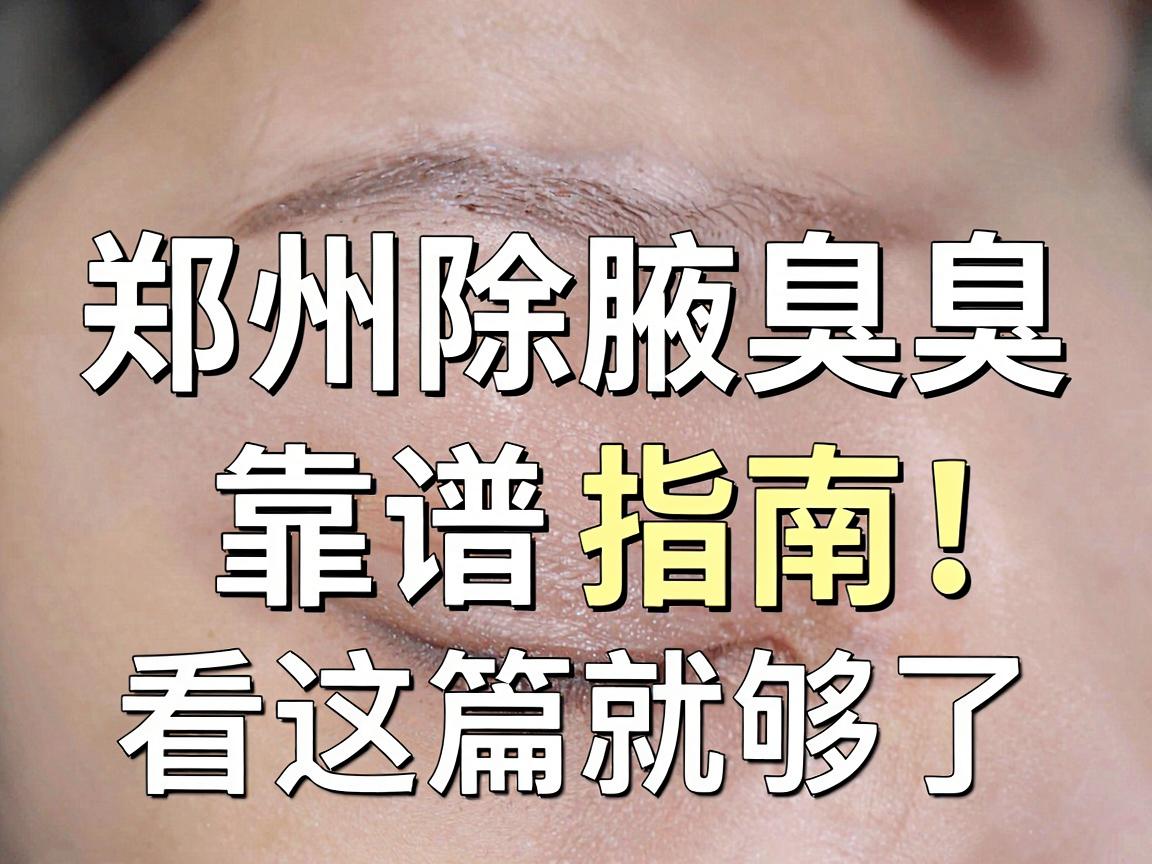 郑州除腋臭医院怎么选？郑州除腋臭医院靠谱指南，看这篇就够了