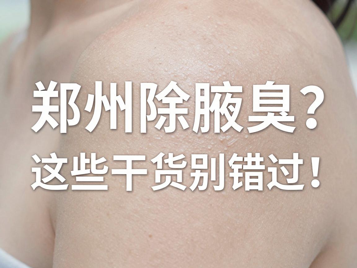 郑州除腋臭医院推荐,郑州除腋臭医院怎么选?这些干货别错过! 郑州除腋臭医院推荐,郑州除腋臭医院怎么选?这些干货别错过!