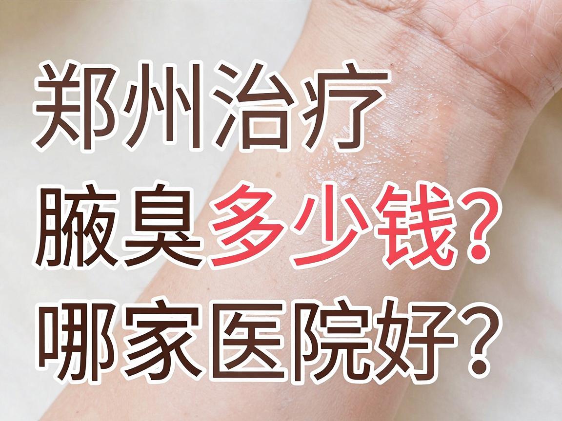 郑州治疗腋臭多少钱?哪家医院好?揭秘腋臭治疗费用与医院选择的关键点 郑州治疗腋臭多少钱?哪家医院好?揭秘腋臭治疗费用与医院选择的关键点