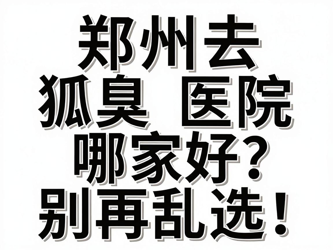 郑州去狐臭医院哪家好?别再乱选!这份郑州腋臭医院选择攻略请收好 郑州去狐臭医院哪家好?别再乱选!这份郑州腋臭医院选择攻略请收好