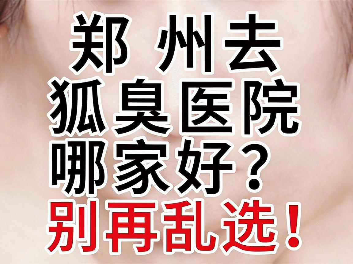 郑州去狐臭医院哪家好?别再乱选!这份郑州腋臭医院选择攻略请收好 郑州去狐臭医院哪家好?别再乱选!这份郑州腋臭医院选择攻略请收好