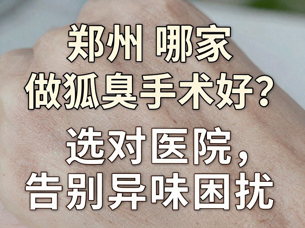 郑州哪家做狐臭手术好?选对医院,告别异味困扰 郑州哪家做狐臭手术好?选对医院,告别异味困扰
