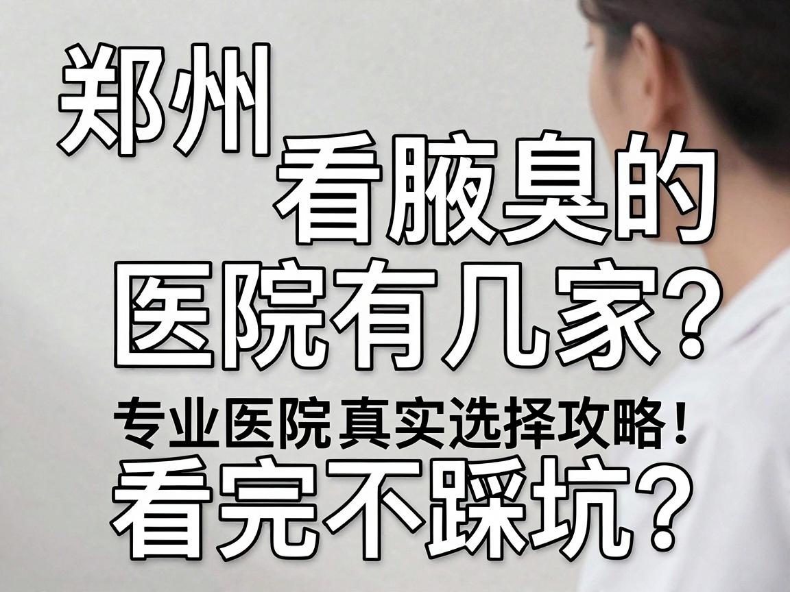 郑州看腋臭的医院有几家?专业医院真实选择攻略,看完不踩坑 郑州看腋臭的医院有几家?专业医院真实选择攻略,看完不踩坑