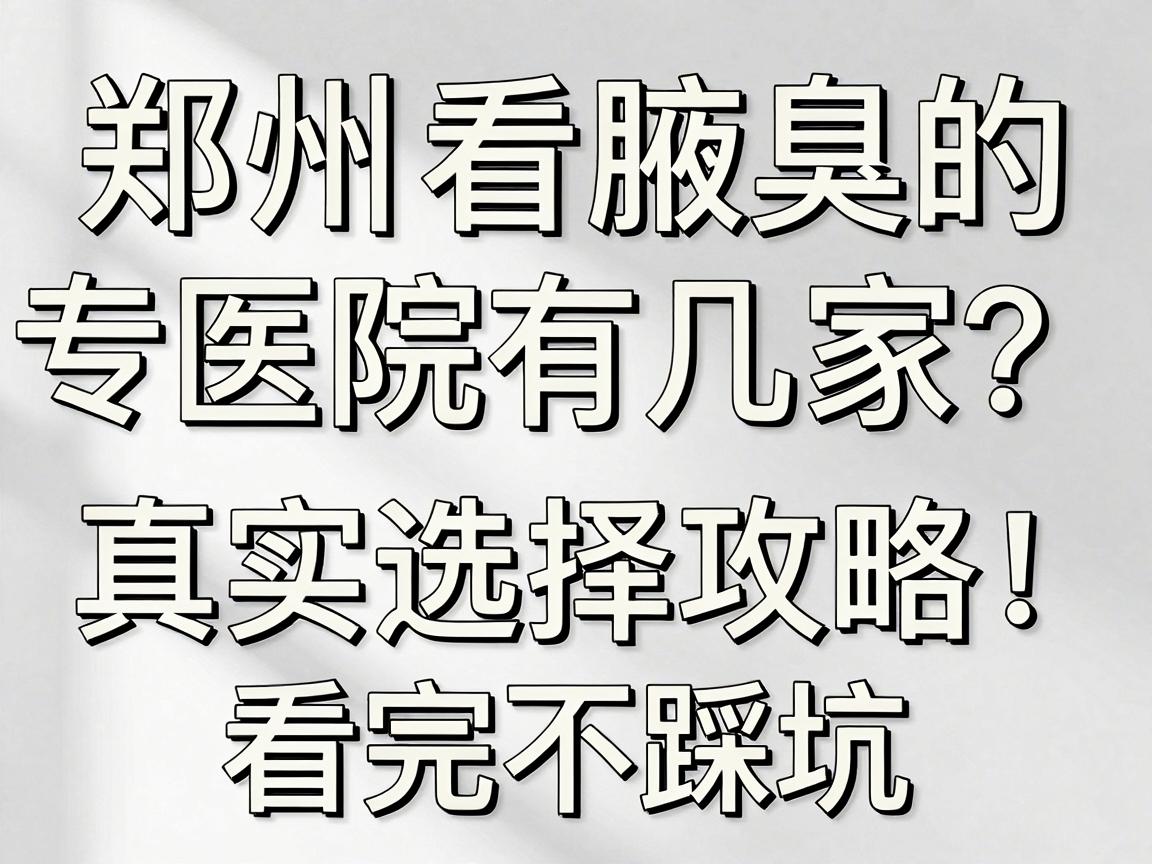 郑州看腋臭的医院有几家?专业医院真实选择攻略,看完不踩坑 郑州看腋臭的医院有几家?专业医院真实选择攻略,看完不踩坑