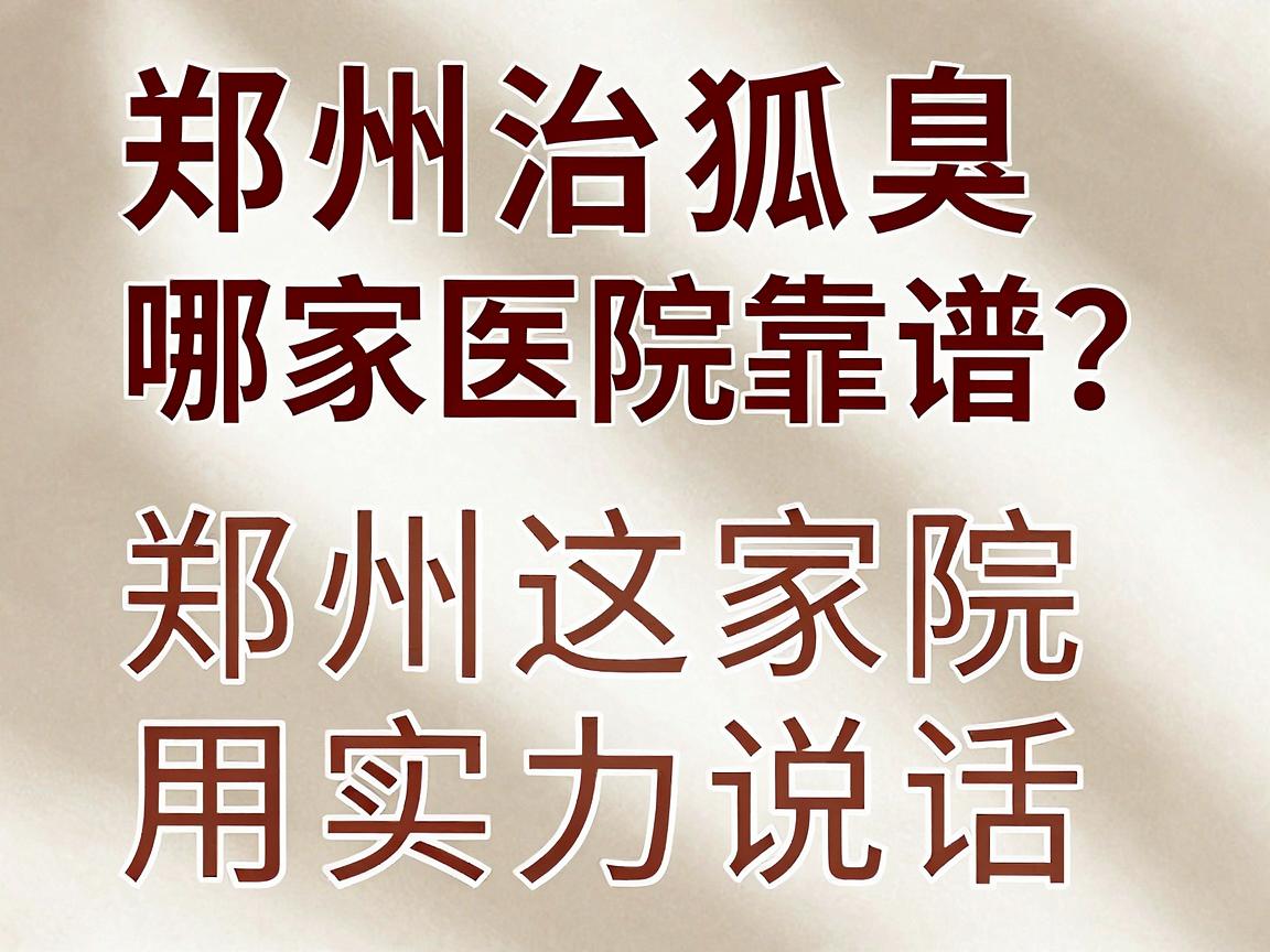 郑州治狐臭哪家医院靠谱?郑州这家医院用实力说话 郑州治狐臭哪家医院靠谱?郑州这家医院用实力说话