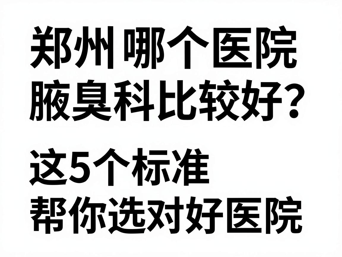 郑州哪个医院腋臭科比较好?这5个标准帮你选对好医院 郑州哪个医院腋臭科比较好?这5个标准帮你选对好医院