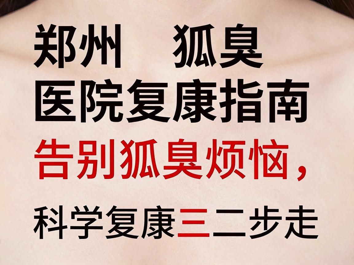郑州狐臭医院复康指南,告别狐臭烦恼,科学复康三步走 郑州狐臭医院复康指南,告别狐臭烦恼,科学复康三步走