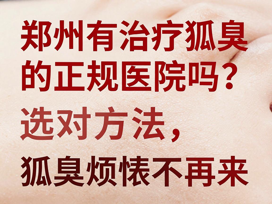 郑州有治疗狐臭的正规医院吗?正规医院选对方法,狐臭烦恼不再来 郑州有治疗狐臭的正规医院吗?正规医院选对方法,狐臭烦恼不再来