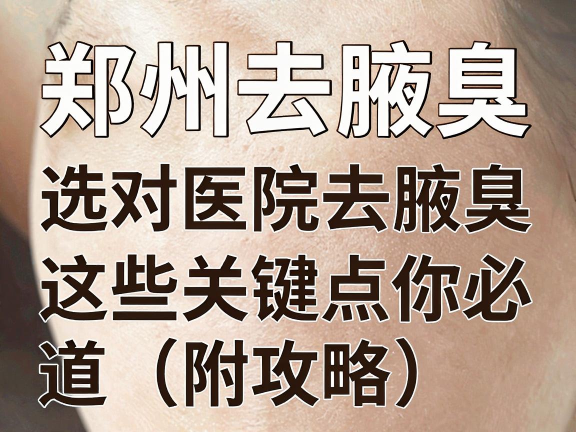 郑州去腋臭，选对医院去腋臭，这些关键点你必须知道（附攻略）