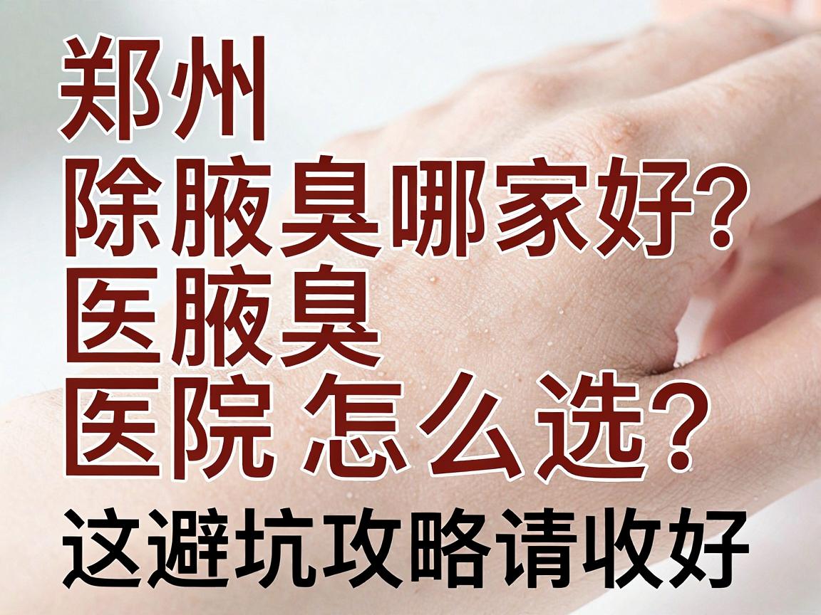 郑州除腋臭医院哪家好?除腋臭医院怎么选?这份避坑攻略请收好 郑州除腋臭医院哪家好?除腋臭医院怎么选?这份避坑攻略请收好