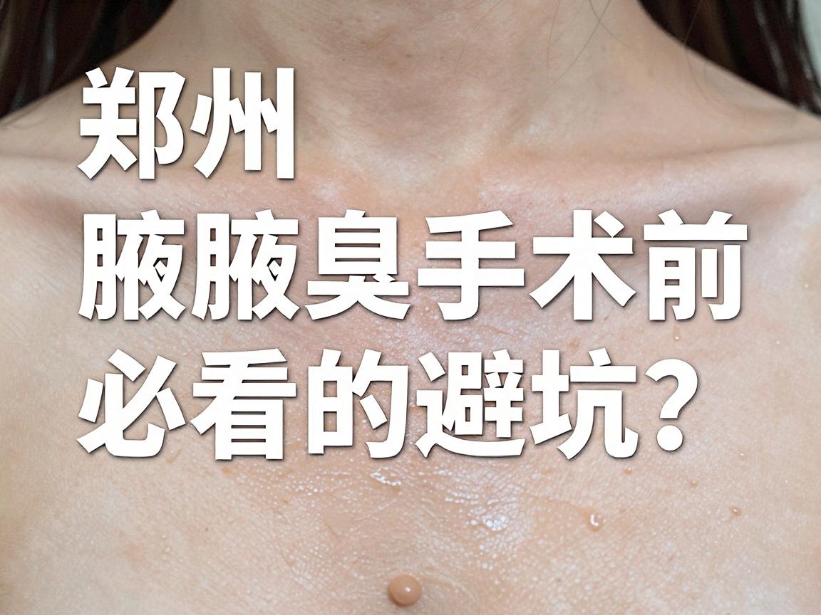 郑州去腋臭手术医院怎么选?郑州腋臭手术前必看的避坑指南 郑州去腋臭手术医院怎么选?郑州腋臭手术前必看的避坑指南