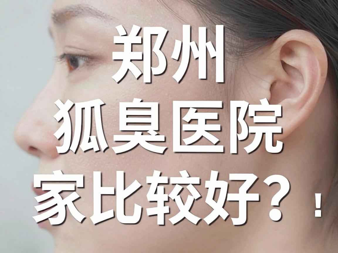 郑州狐臭医院哪家比较好？深度解析狐臭医院选择关键点