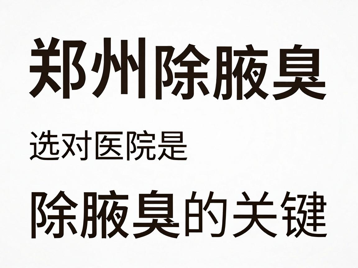 郑州除腋臭,选对医院是除腋臭的关键,专业除腋臭医院深度解析 郑州除腋臭,选对医院是除腋臭的关键,专业除腋臭医院深度解析