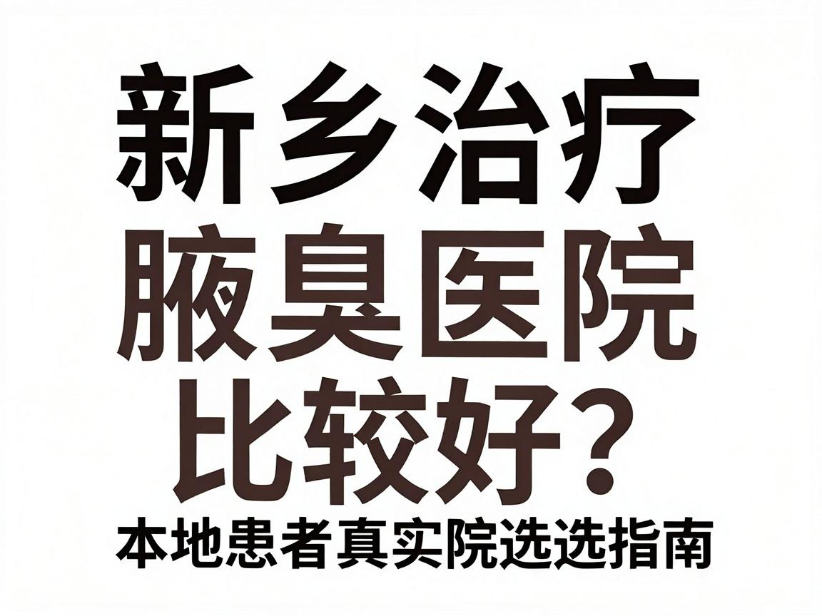 新乡治疗腋臭哪家医院比较好?本地患者真实反馈与医院选择指南 新乡治疗腋臭哪家医院比较好?本地患者真实反馈与医院选择指南