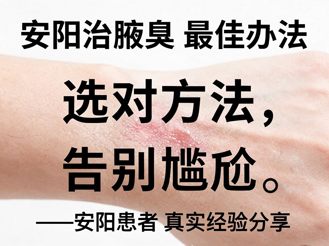安阳治腋臭最佳办法,选对方法,告别尴尬—安阳患者真实经验分享 安阳治腋臭最佳办法,选对方法,告别尴尬—安阳患者真实经验分享